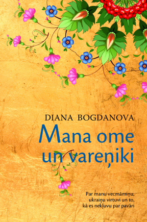 Diana Bogdanova - Mana ome un vareņiki. Par manu vecmāmiņu, ukraiņu virtuvi un to, kā es nekļuvu par pavāri